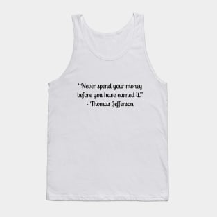 “Never spend your money before you have earned it.” - Thomas Jefferson Tank Top